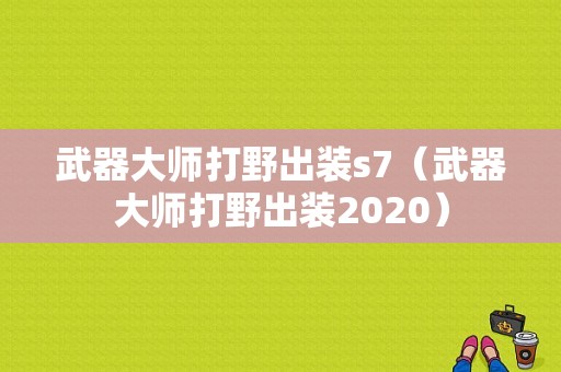 武器大师打野出装s7（武器大师打野出装2020）