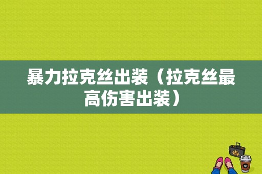 暴力拉克丝出装（拉克丝最高伤害出装）