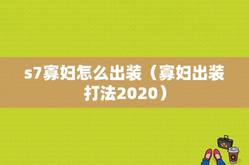 s7寡妇怎么出装（寡妇出装打法2020）