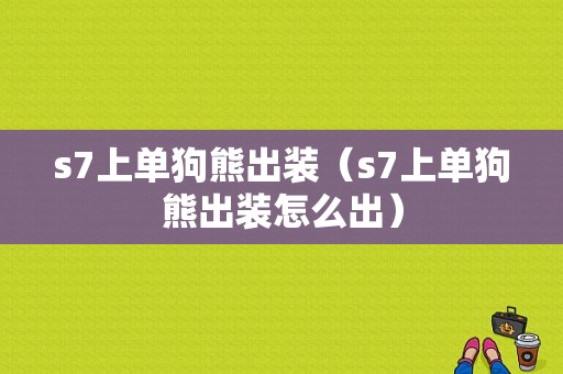 s7上单狗熊出装（s7上单狗熊出装怎么出）