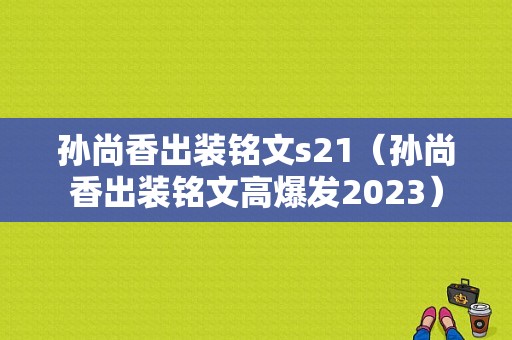 孙尚香出装铭文s21（孙尚香出装铭文高爆发2023）