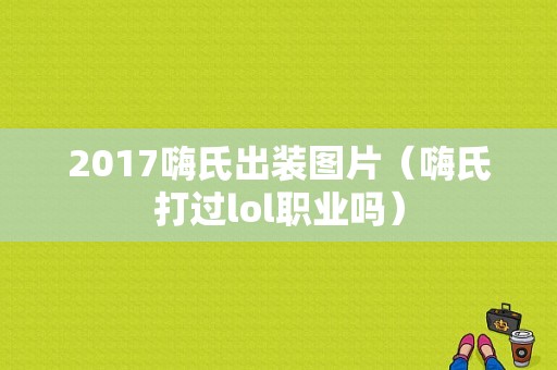 2017嗨氏出装图片（嗨氏打过lol职业吗）