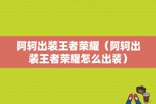 阿轲出装王者荣耀（阿轲出装王者荣耀怎么出装）