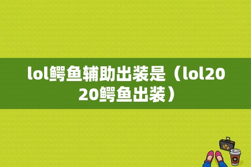 lol鳄鱼辅助出装是（lol2020鳄鱼出装）