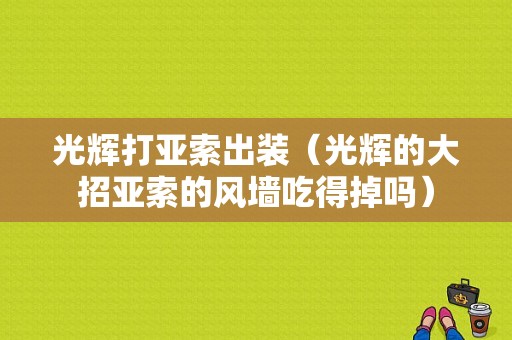 光辉打亚索出装（光辉的大招亚索的风墙吃得掉吗）