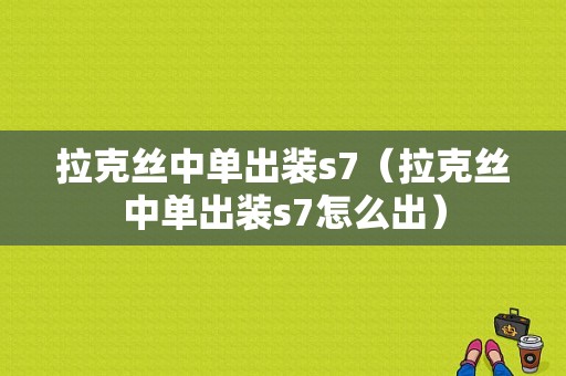 拉克丝中单出装s7（拉克丝中单出装s7怎么出）