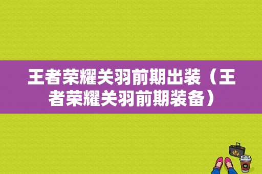 王者荣耀关羽前期出装（王者荣耀关羽前期装备）